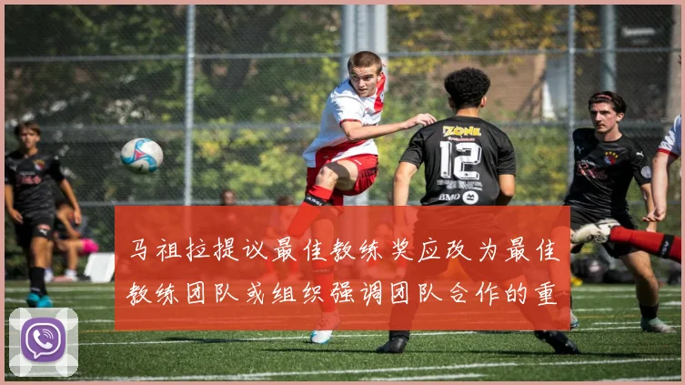 马祖拉提议最佳教练奖应改为最佳教练团队或组织强调团队合作的重要性