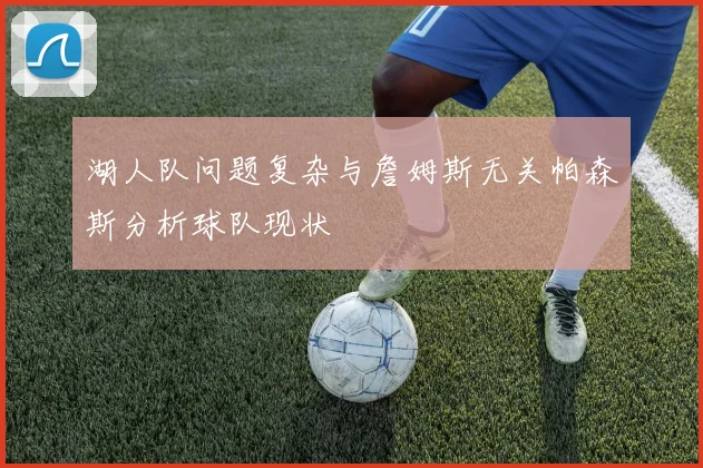 湖人队问题复杂与詹姆斯无关帕森斯分析球队现状