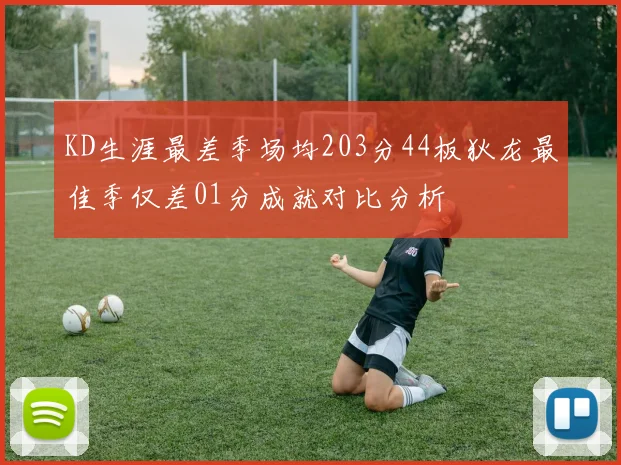 KD生涯最差季场均203分44板狄龙最佳季仅差01分成就对比分析