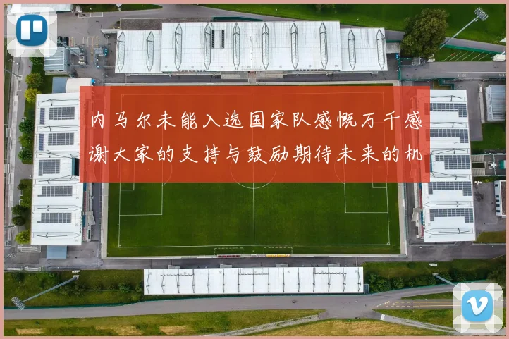 内马尔未能入选国家队感慨万千感谢大家的支持与鼓励期待未来的机会
