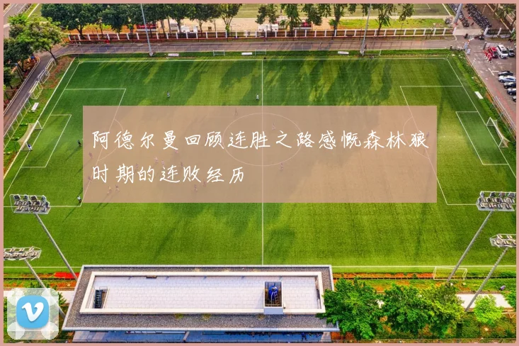 阿德尔曼回顾连胜之路感慨森林狼时期的连败经历