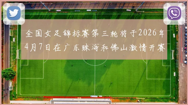 全国女足锦标赛第三轮将于2026年4月7日在广东珠海和佛山激情开赛