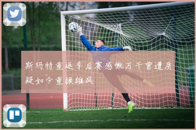 斯玛特重返季后赛感慨万千曾遭质疑如今重振雄风