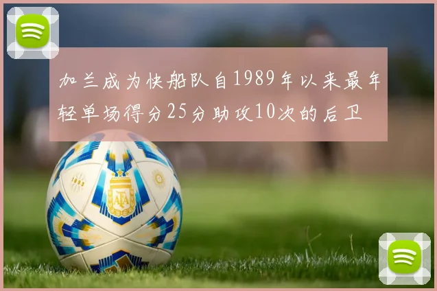 加兰成为快船队自1989年以来最年轻单场得分25分助攻10次的后卫