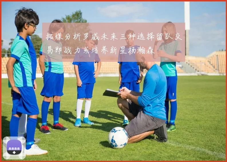 拓媒分析罗威未来三种选择留队交易即战力或培养新星杨瀚森