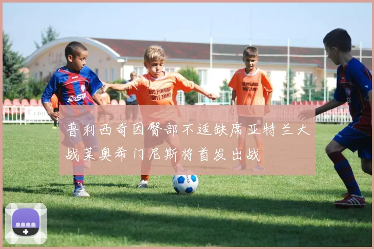 普利西奇因臀部不适缺席亚特兰大战莱奥希门尼斯将首发出战