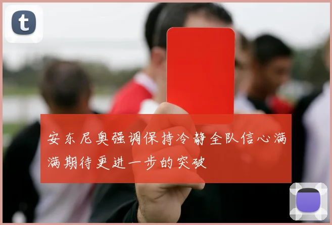 安东尼奥强调保持冷静全队信心满满期待更进一步的突破