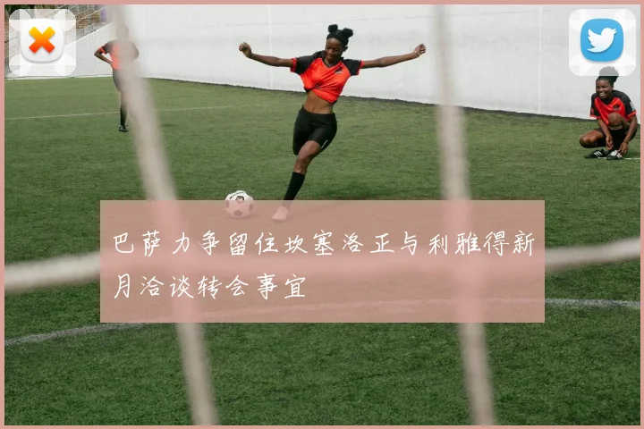 巴萨力争留住坎塞洛正与利雅得新月洽谈转会事宜