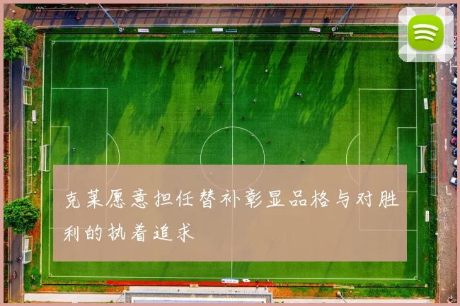 克莱愿意担任替补彰显品格与对胜利的执着追求